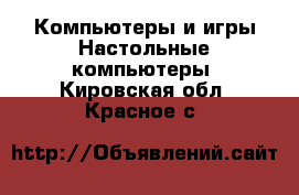 Компьютеры и игры Настольные компьютеры. Кировская обл.,Красное с.